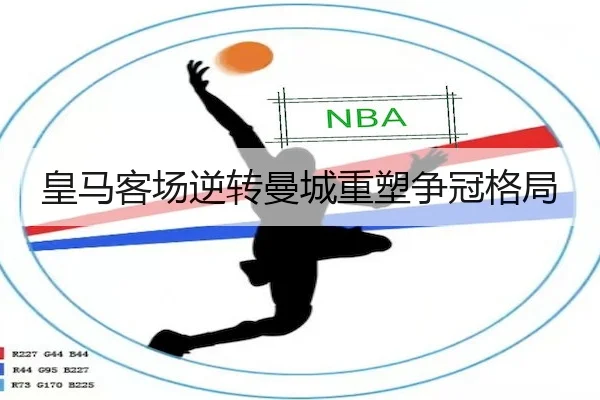 皇马客场逆转曼城重塑争冠格局